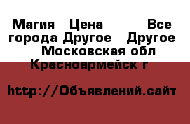 Магия › Цена ­ 500 - Все города Другое » Другое   . Московская обл.,Красноармейск г.